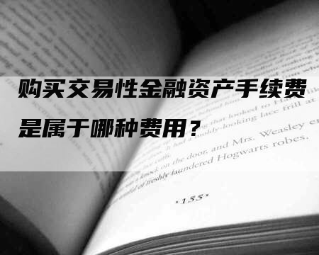 购买交易性金融资产手续费是属于哪种费用？