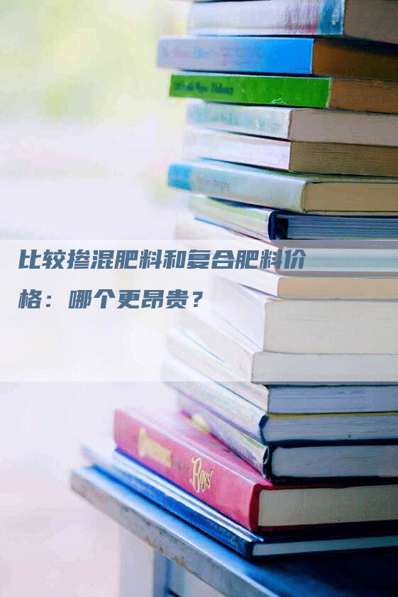 比较掺混肥料和复合肥料价格：哪个更昂贵？