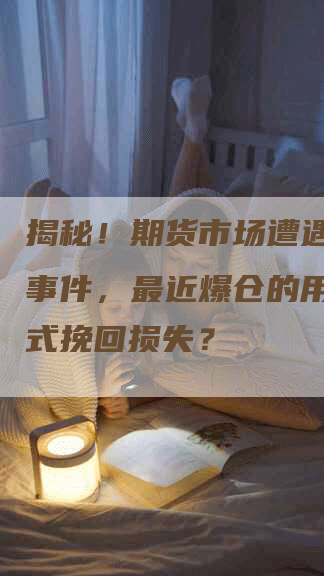 揭秘！期货市场遭遇黑天鹅事件，最近爆仓的用哪些方式挽回损失？