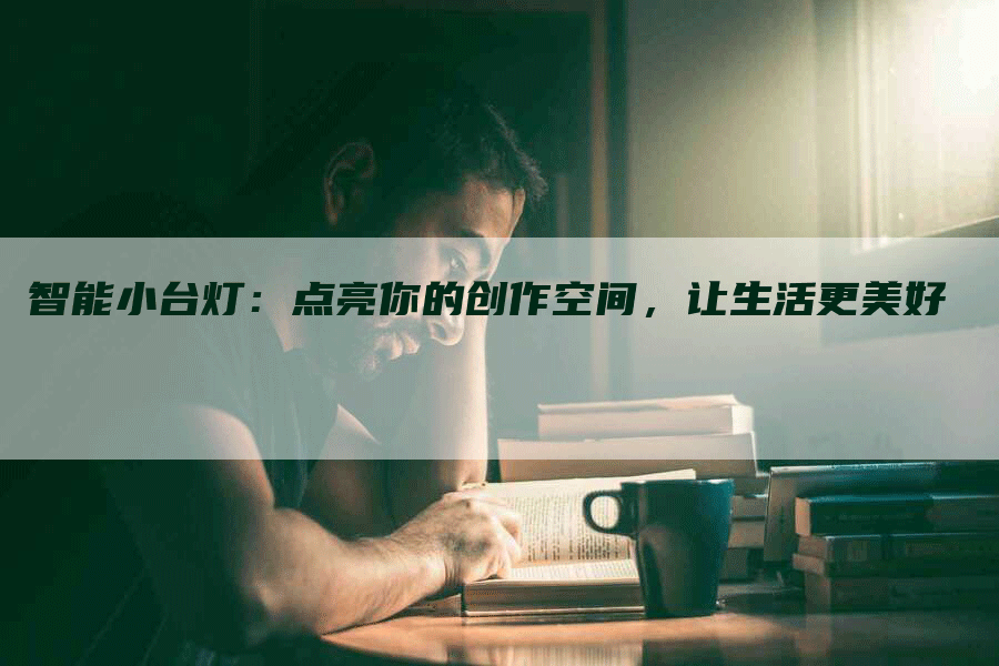 智能小台灯：点亮你的创作空间，让生活更美好