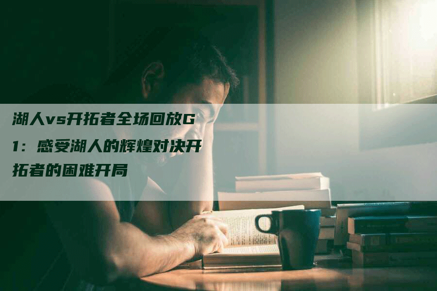 湖人vs开拓者全场回放G1：感受湖人的辉煌对决开拓者的困难开局