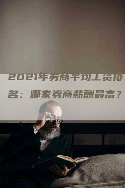 2021年券商平均工资排名：哪家券商薪酬最高？