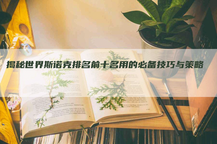 揭秘世界斯诺克排名前十名用的必备技巧与策略