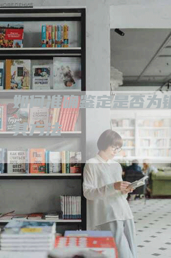 如何准确鉴定是否为银子及其方法