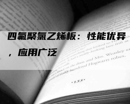 四氟聚氯乙烯板：性能优异，应用广泛