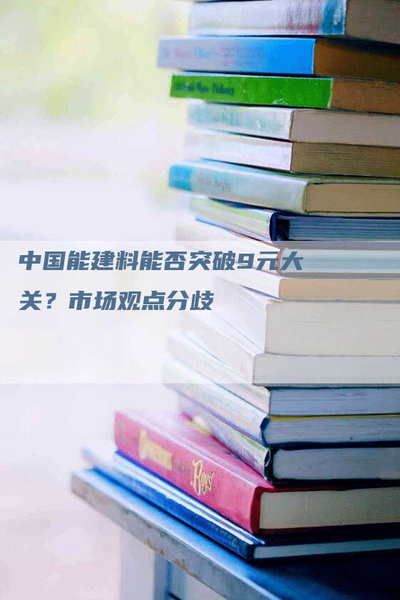 中国能建料能否突破9元大关？市场观点分歧