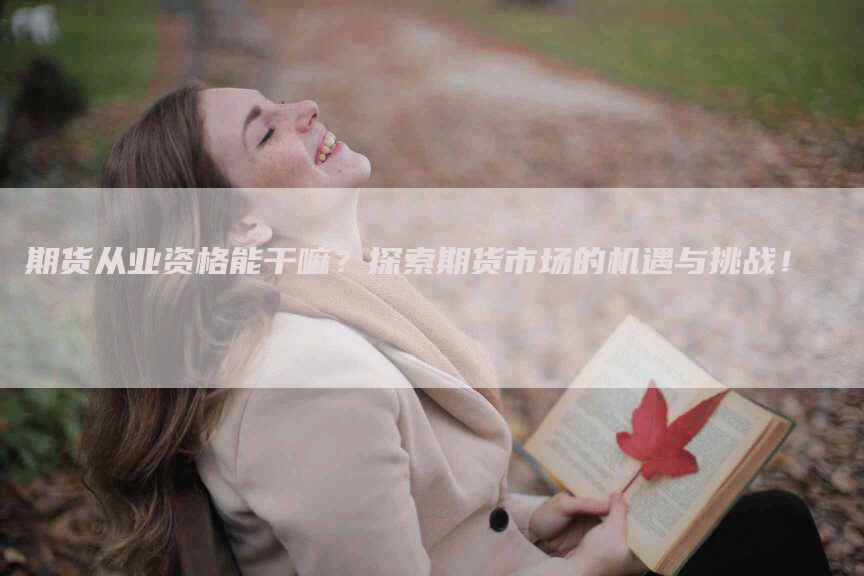 期货从业资格能干嘛？探索期货市场的机遇与挑战！