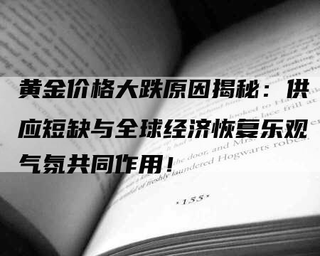 黄金价格大跌原因揭秘：供应短缺与全球经济恢复乐观气氛共同作用！