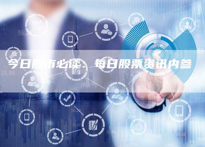 今日股市必读：每日股票资讯内参