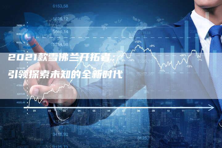 2021款雪佛兰开拓者：引领探索未知的全新时代