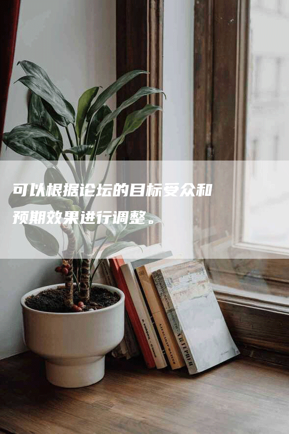 可以根据论坛的目标受众和预期效果进行调整。