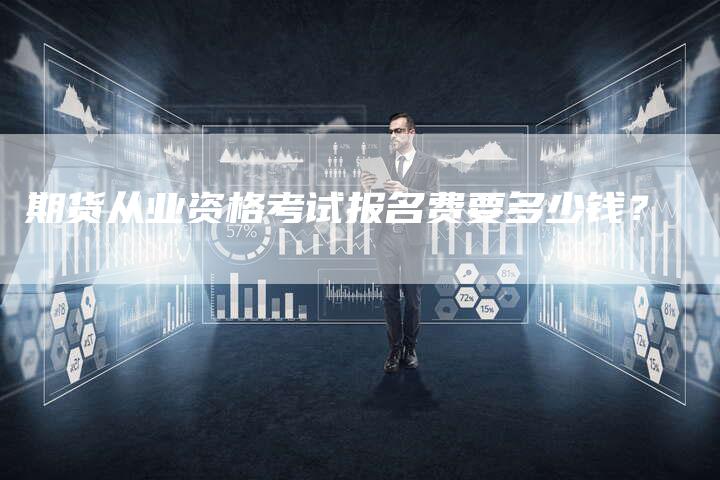 期货从业资格考试报名费要多少钱？