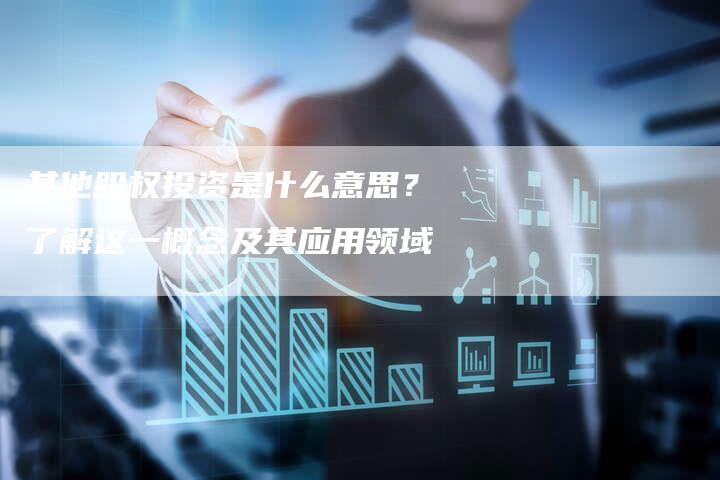 其他股权投资是什么意思？了解这一概念及其应用领域