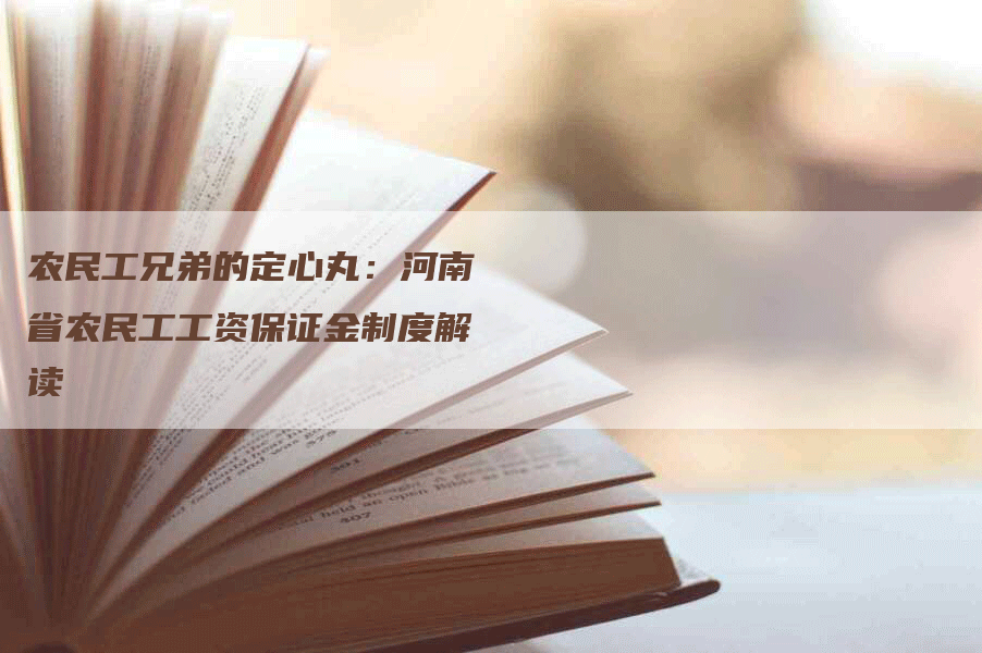 农民工兄弟的定心丸：河南省农民工工资保证金制度解读