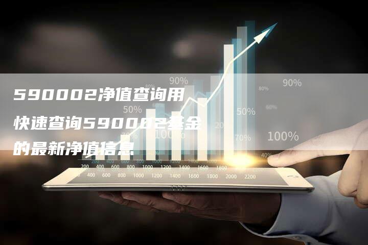 590002净值查询用 快速查询590002基金的最新净值信息