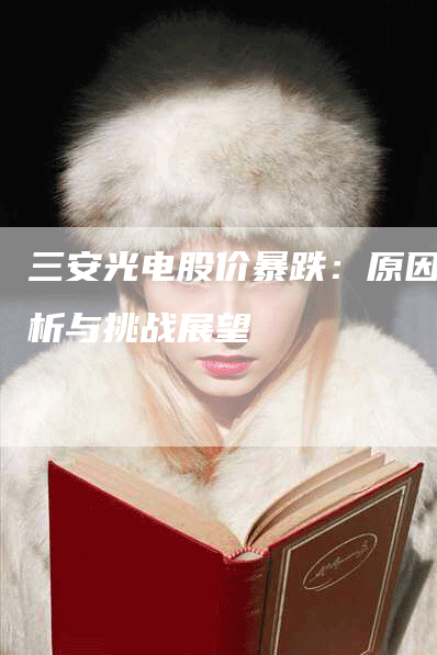 三安光电股价暴跌：原因分析与挑战展望