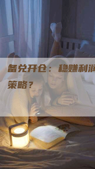 备兑开仓：稳赚利润的绝佳策略？