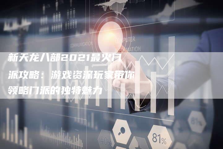 新天龙八部2021最火门派攻略：游戏资深玩家带你领略门派的独特魅力