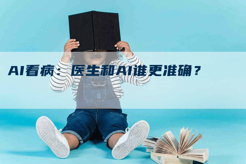 AI看病：医生和AI谁更准确？