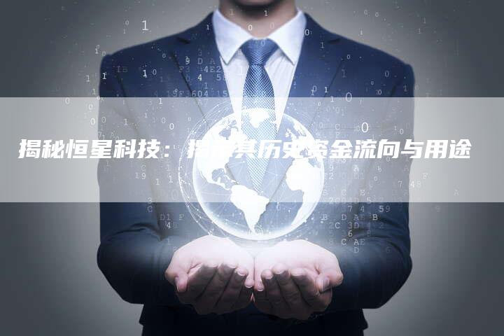 揭秘恒星科技：揭示其历史资金流向与用途