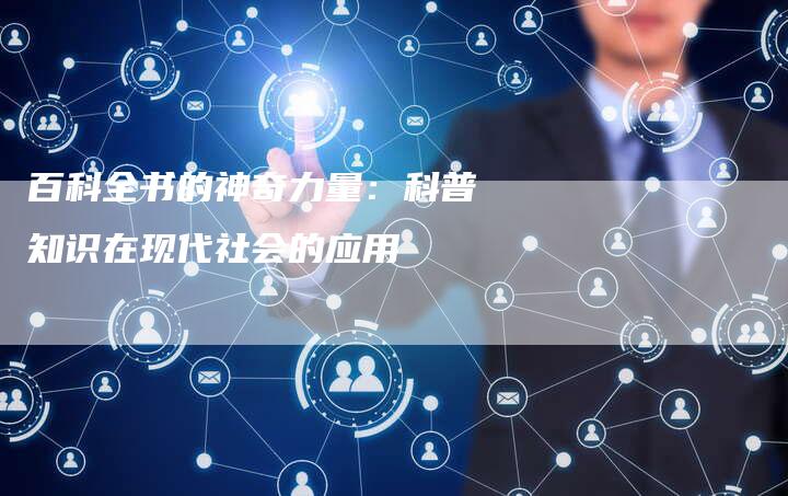 百科全书的神奇力量：科普知识在现代社会的应用