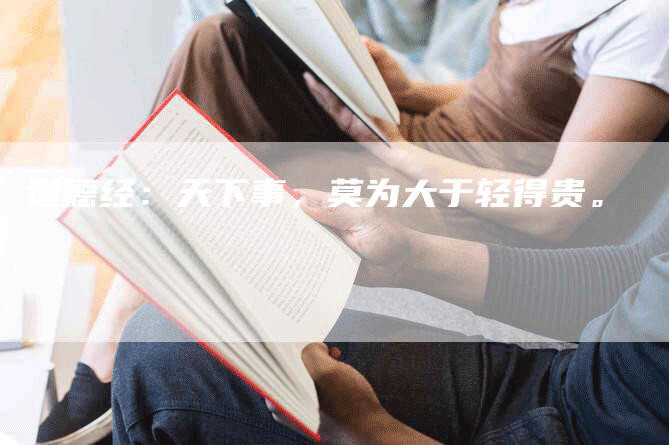 道德经：天下事，莫为大于轻得贵。