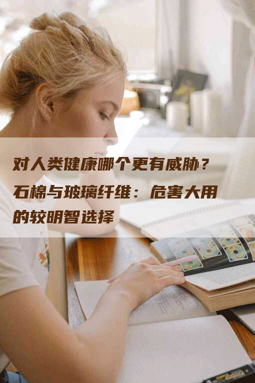 对人类健康哪个更有威胁？石棉与玻璃纤维：危害大用的较明智选择