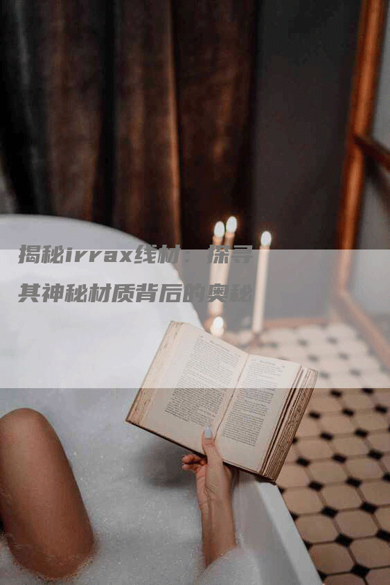 揭秘irrax线材：探寻其神秘材质背后的奥秘