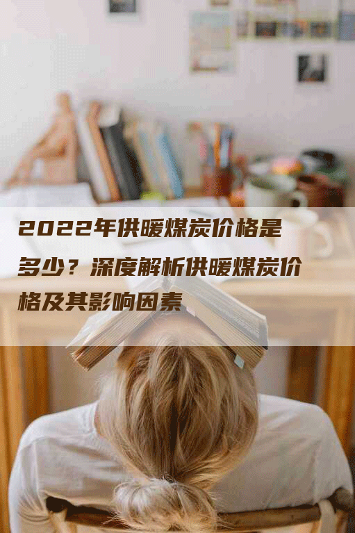 2022年供暖煤炭价格是多少？深度解析供暖煤炭价格及其影响因素