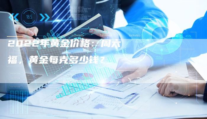 2022年黄金价格：周六福，黄金每克多少钱？