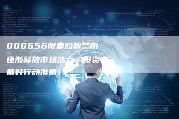 000656限售股解禁用逐渐释放市场活力，投资者备好行动准备！