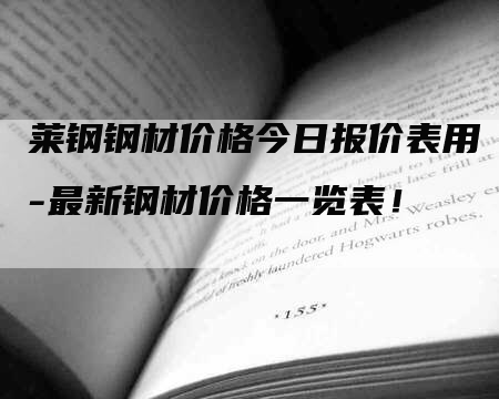 莱钢钢材价格今日报价表用-最新钢材价格一览表！