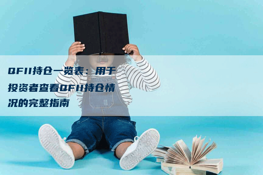 QFII持仓一览表：用于投资者查看QFII持仓情况的完整指南