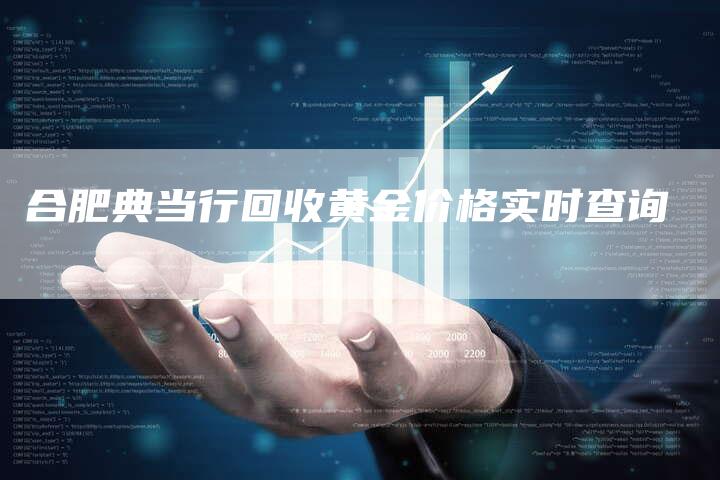 合肥典当行回收黄金价格实时查询