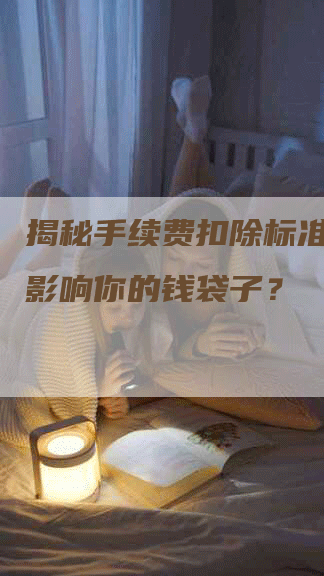 揭秘手续费扣除标准：为何影响你的钱袋子？