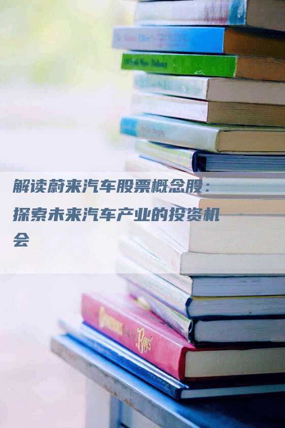 解读蔚来汽车股票概念股：探索未来汽车产业的投资机会