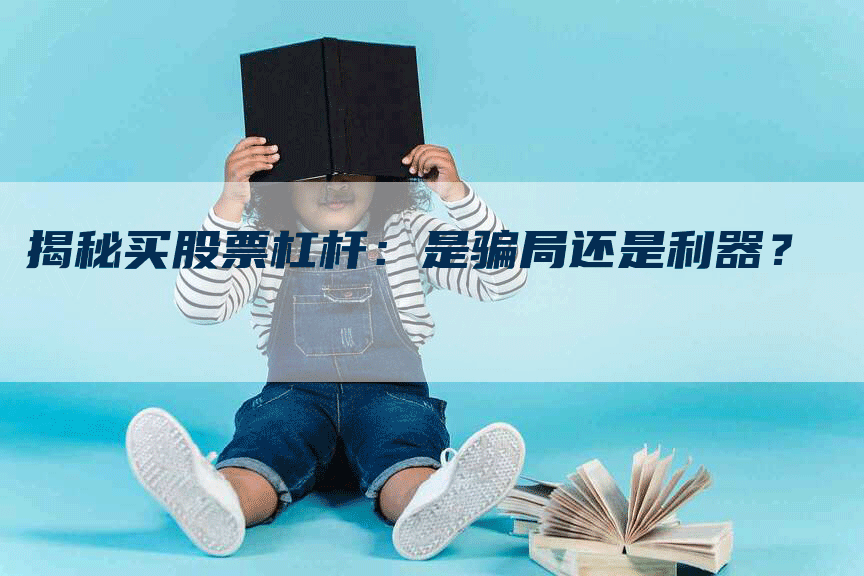 揭秘买股票杠杆：是骗局还是利器？