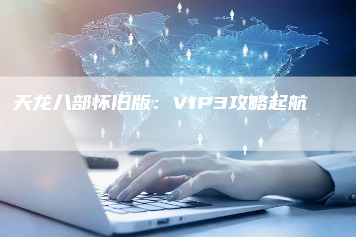 天龙八部怀旧版：VIP3攻略起航