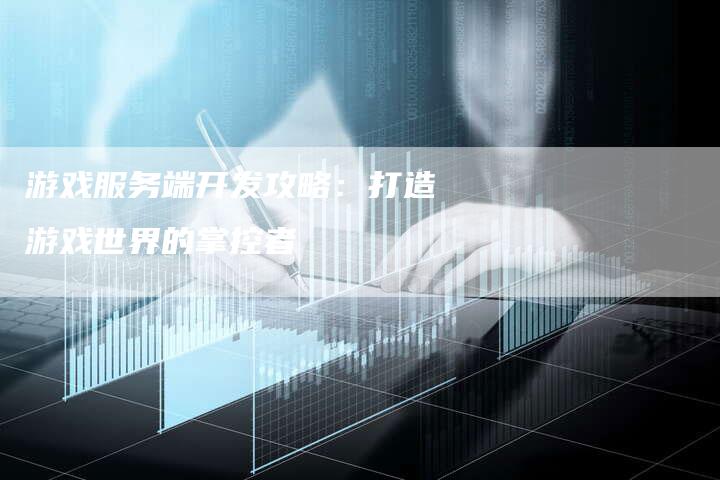 游戏服务端开发攻略：打造游戏世界的掌控者