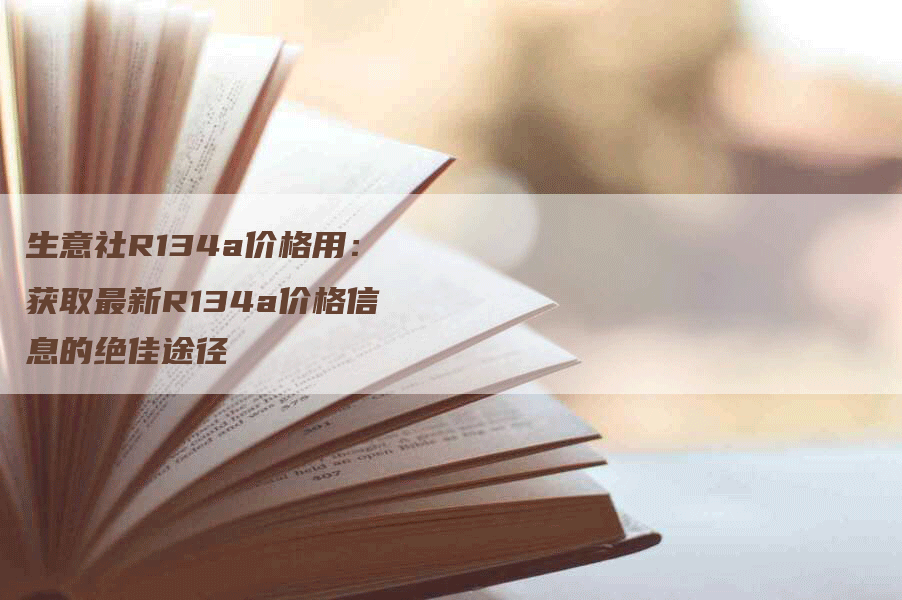 生意社R134a价格用：获取最新R134a价格信息的绝佳途径