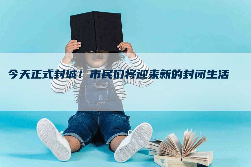 今天正式封城！市民们将迎来新的封闭生活