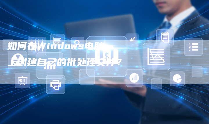 如何在Windows电脑上创建自己的批处理文件？