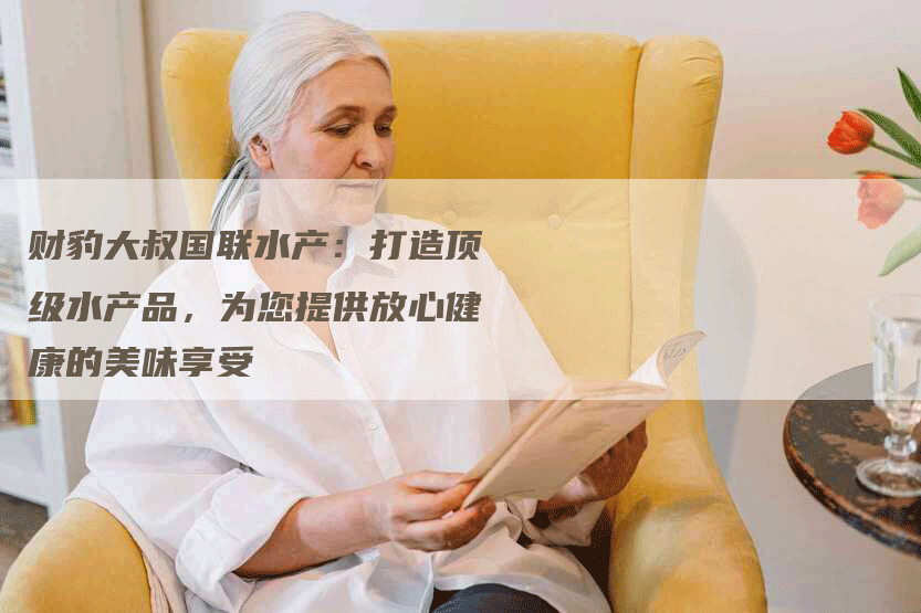 财豹大叔国联水产：打造顶级水产品，为您提供放心健康的美味享受