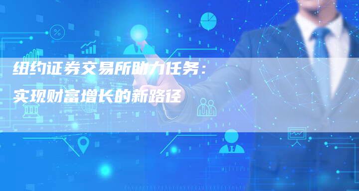 纽约证券交易所助力任务：实现财富增长的新路径