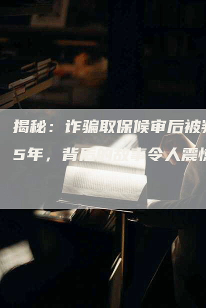 揭秘：诈骗取保候审后被判5年，背后的故事令人震惊