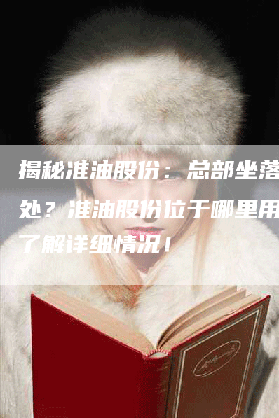 揭秘准油股份：总部坐落何处？准油股份位于哪里用？了解详细情况！