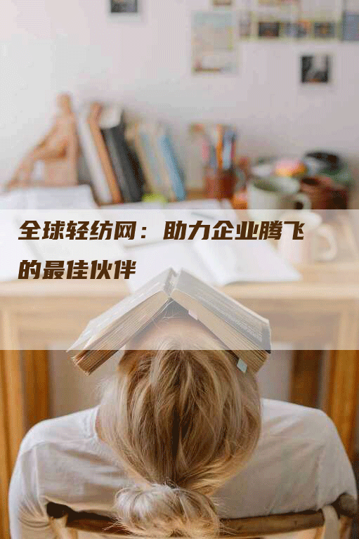 全球轻纺网：助力企业腾飞的最佳伙伴