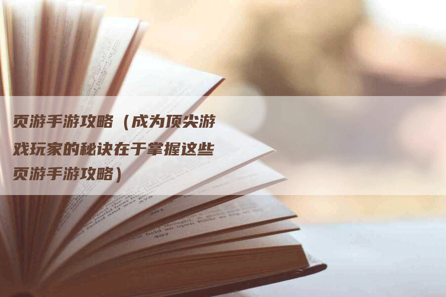 页游手游攻略（成为顶尖游戏玩家的秘诀在于掌握这些页游手游攻略）