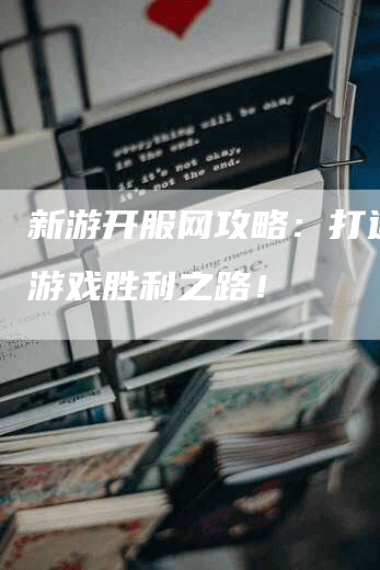 新游开服网攻略：打造你的游戏胜利之路！